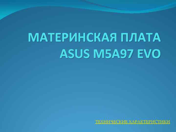МАТЕРИНСКАЯ ПЛАТА ASUS M 5 A 97 EVO ТЕХНИЧЕСКИЕ ХАРАКТЕРИСТИКИ 