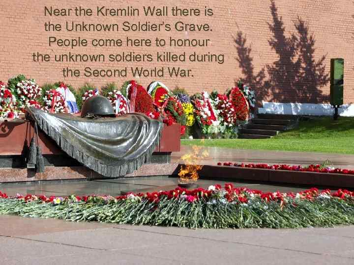 Near the Kremlin Wall there is the Unknown Soldier’s Grave. People come here to