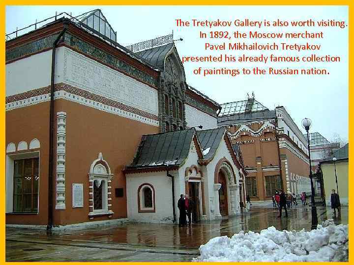 The Tretyakov Gallery is also worth visiting. In 1892, the Moscow merchant Pavel Mikhailovich