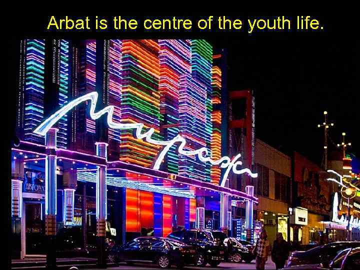 Arbat is the centre of the youth life. 