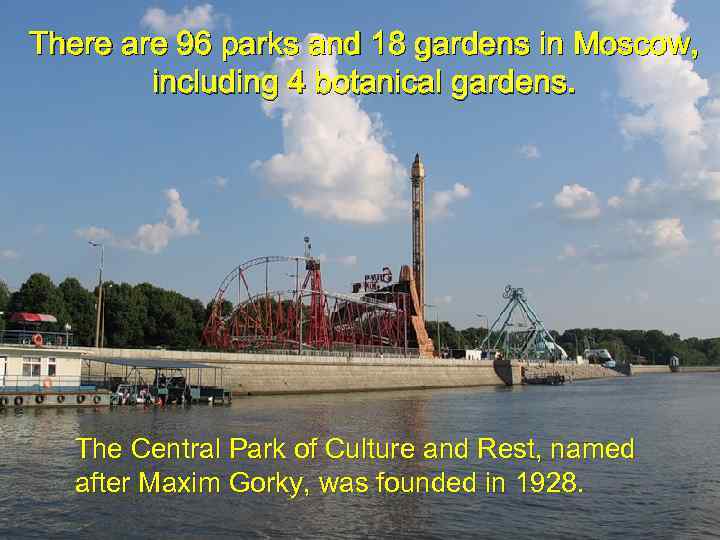 There are 96 parks and 18 gardens in Moscow, including 4 botanical gardens. The