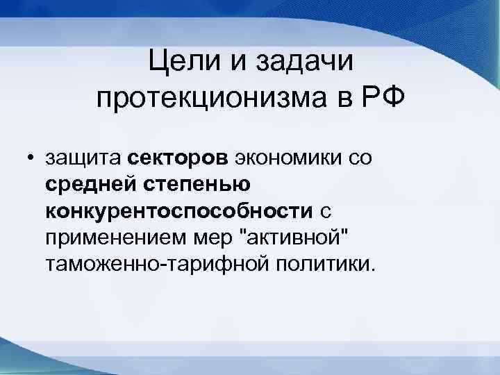 Цели и задачи протекционизма в РФ • защита секторов экономики со средней степенью конкурентоспособности