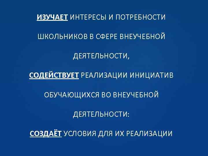 ИЗУЧАЕТ ИНТЕРЕСЫ И ПОТРЕБНОСТИ ШКОЛЬНИКОВ В СФЕРЕ ВНЕУЧЕБНОЙ ДЕЯТЕЛЬНОСТИ, СОДЕЙСТВУЕТ РЕАЛИЗАЦИИ ИНИЦИАТИВ ОБУЧАЮЩИХСЯ ВО