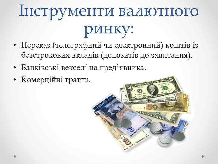 Інструменти валютного ринку: • Переказ (телеграфний чи електронний) коштів із безстрокових вкладів (депозитів до