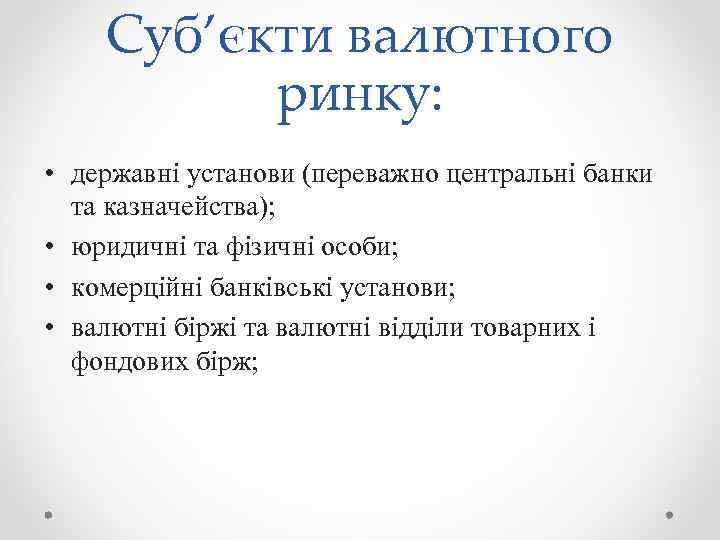 Суб’єкти валютного ринку: • державні установи (переважно центральні банки та казначейства); • юридичні та