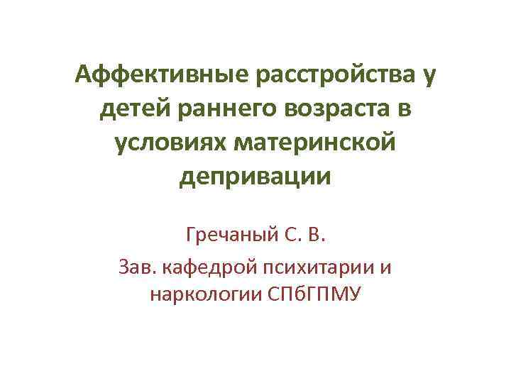 Аффективные расстройства у детей раннего возраста в условиях материнской депривации Гречаный С. В. Зав.