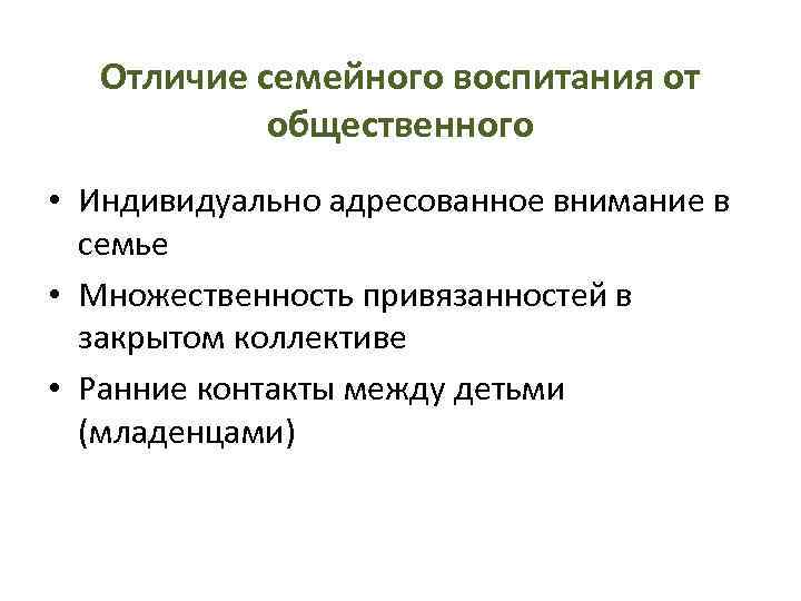 Отличие семейного воспитания от общественного • Индивидуально адресованное внимание в семье • Множественность привязанностей