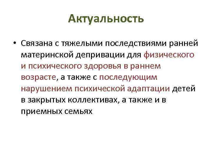 Актуальность • Связана с тяжелыми последствиями ранней материнской депривации для физического и психического здоровья