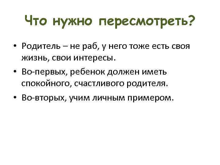 Что нужно пересмотреть? • Родитель – не раб, у него тоже есть своя жизнь,