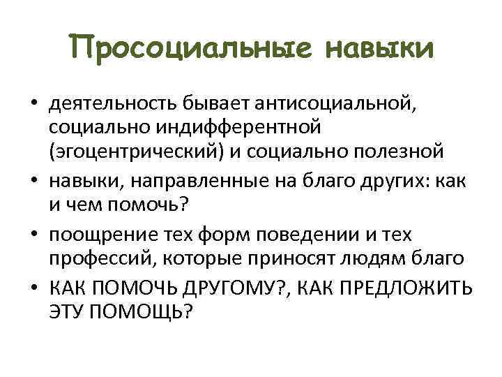 Просоциальные навыки • деятельность бывает антисоциальной, социально индифферентной (эгоцентрический) и социально полезной • навыки,