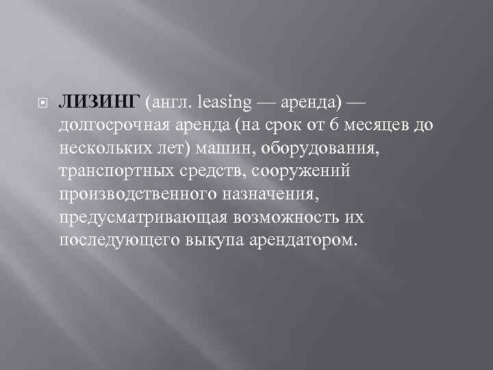  ЛИЗИНГ (англ. leasing — аренда) — долгосрочная аренда (на срок от 6 месяцев