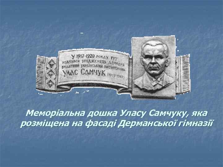Меморіальна дошка Уласу Самчуку, яка розміщена на фасаді Дерманської гімназії 