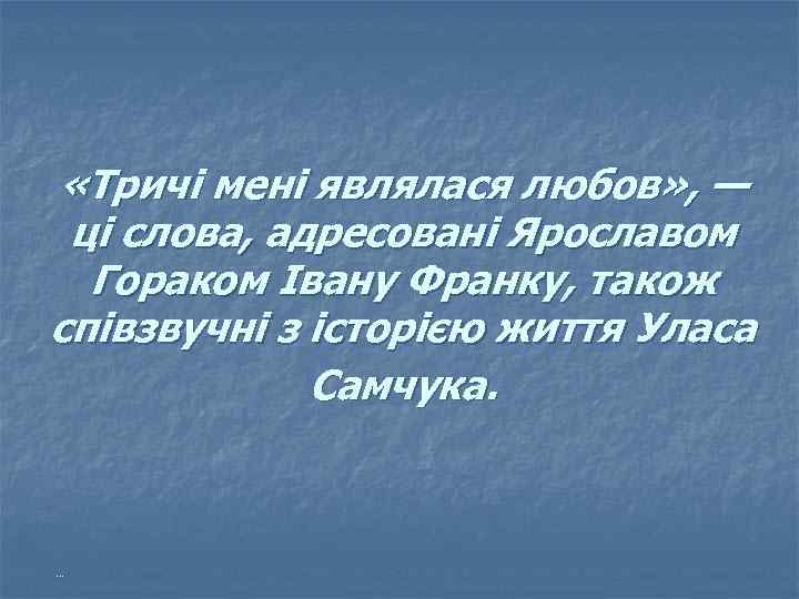  «Тричі мені являлася любов» , — ці слова, адресовані Ярославом Гораком Івану Франку,