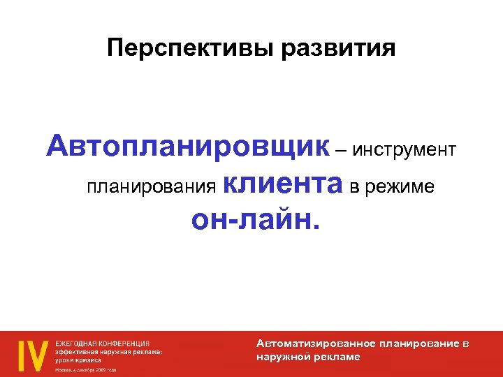Перспективы развития Автопланировщик – инструмент планирования клиента в режиме он-лайн. Автоматизированное планирование в наружной