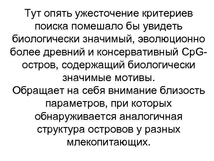 Тут опять ужесточение критериев поиска помешало бы увидеть биологически значимый, эволюционно более древний и