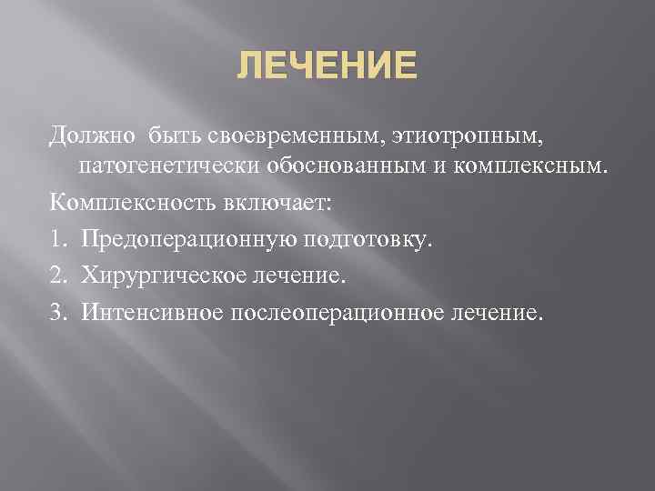 ЛЕЧЕНИЕ Должно быть своевременным, этиотропным, патогенетически обоснованным и комплексным. Комплексность включает: 1. Предоперационную подготовку.