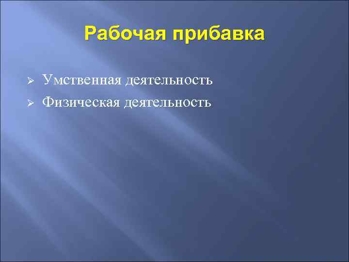 Рабочая прибавка Ø Ø Умственная деятельность Физическая деятельность 