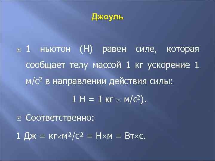 Джоуль 1 ньютон (Н) равен силе, которая сообщает телу массой 1 кг ускорение 1