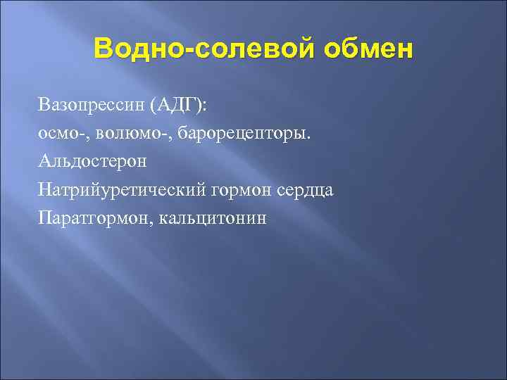 Водно-солевой обмен Вазопрессин (АДГ): осмо-, волюмо-, барорецепторы. Альдостерон Натрийуретический гормон сердца Паратгормон, кальцитонин 