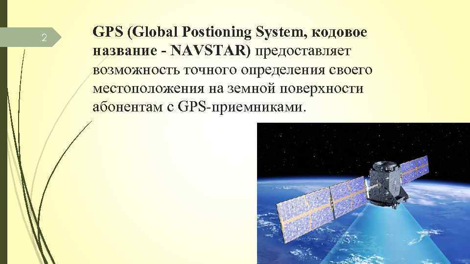 2 GPS (Global Postioning System, кодовое название - NAVSTAR) предоставляет возможность точного определения своего