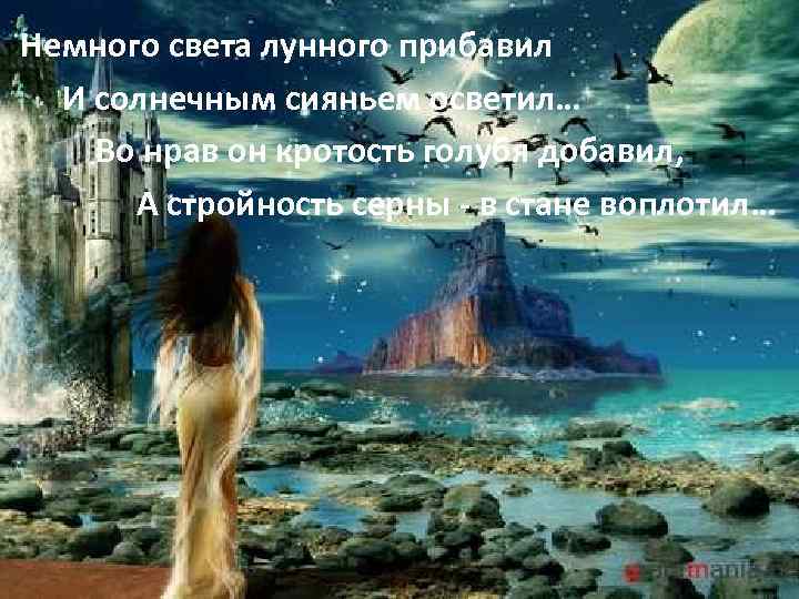 Немного света лунного прибавил И солнечным сияньем осветил… Во нрав он кротость голубя добавил,