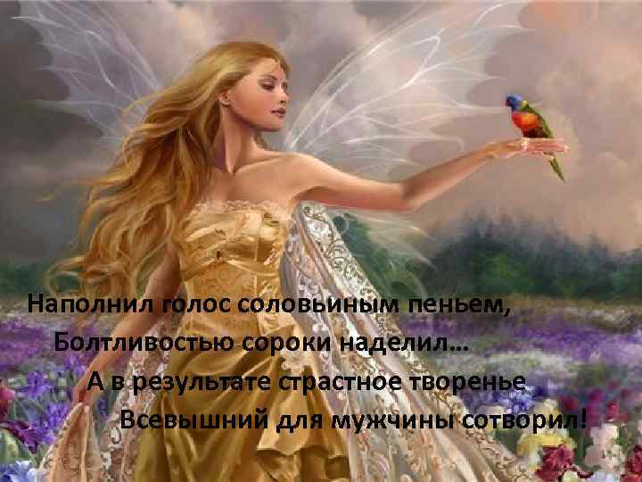 Наполнил голос соловьиным пеньем, Болтливостью сороки наделил… А в результате страстное творенье Всевышний для