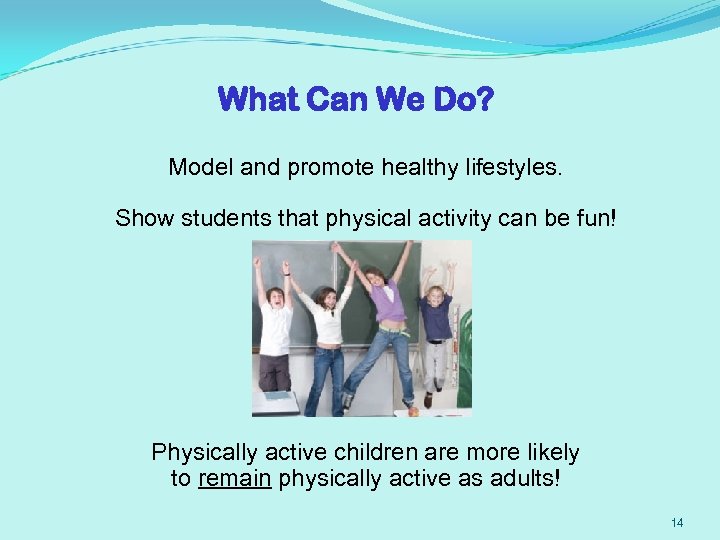 What Can We Do? Model and promote healthy lifestyles. Show students that physical activity