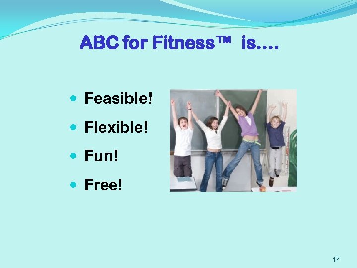 ABC for Fitness™ is…. Feasible! Flexible! Fun! Free! 17 