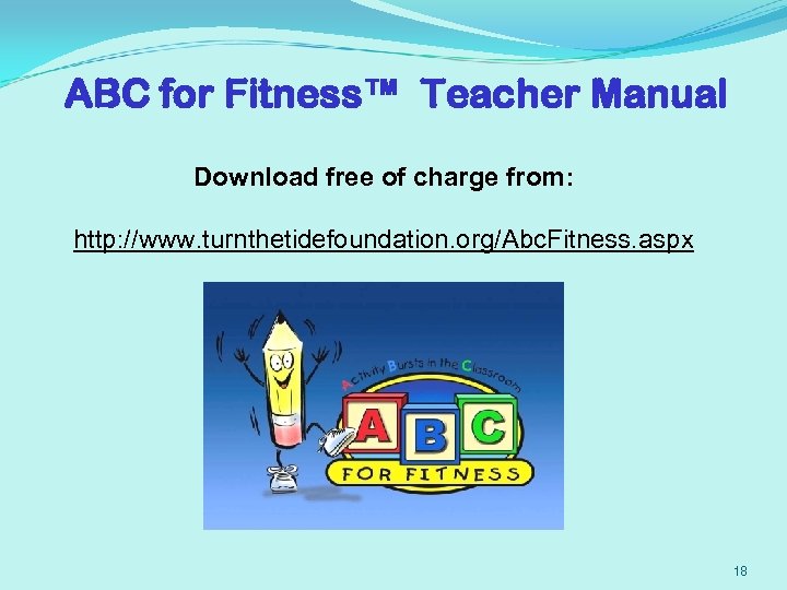 ABC for Fitness™ Teacher Manual Download free of charge from: http: //www. turnthetidefoundation. org/Abc.