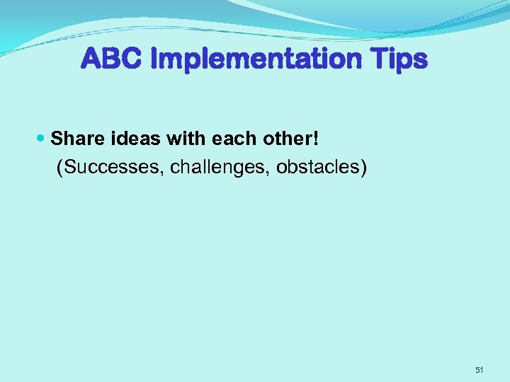 ABC Implementation Tips Share ideas with each other! (Successes, challenges, obstacles) 51 