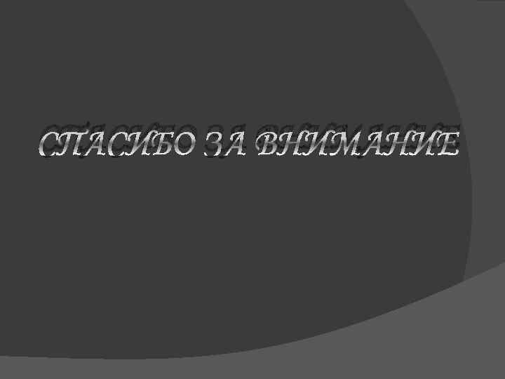 СПАСИБО ЗА ВНИМАНИЕ 