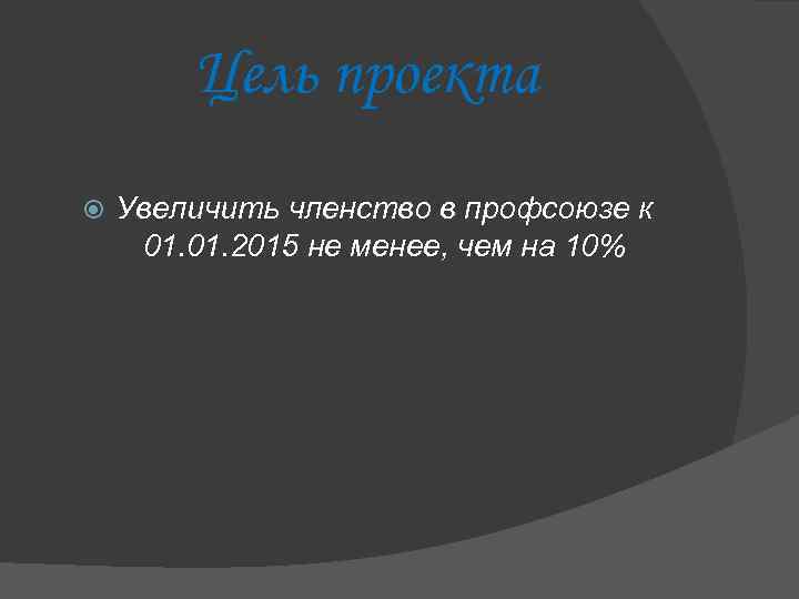 Цель проекта Увеличить членство в профсоюзе к 01. 2015 не менее, чем на 10%