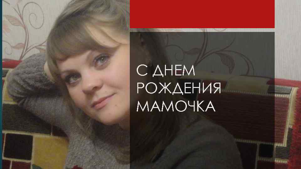 С ДНЕМ РОЖДЕНИЯ МАМОЧКА 