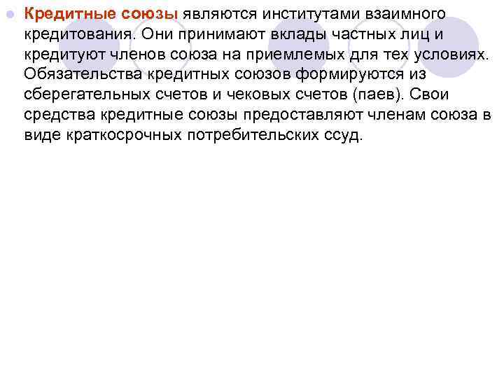 l Кредитные союзы являются институтами взаимного кредитования. Они принимают вклады частных лиц и кредитуют