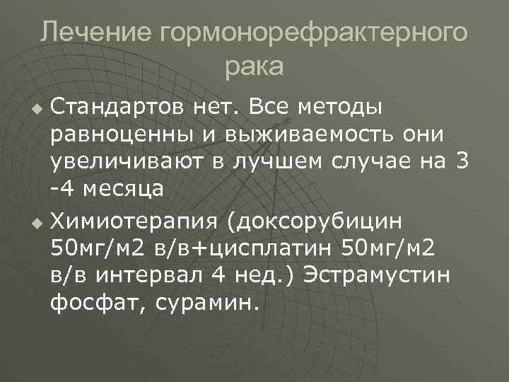 Лечение гормонорефрактерного рака Стандартов нет. Все методы равноценны и выживаемость они увеличивают в лучшем