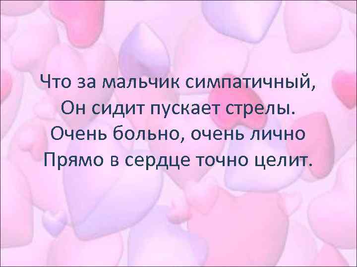 Что за мальчик симпатичный, Он сидит пускает стрелы. Очень больно, очень лично Прямо в
