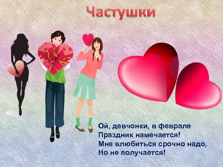 Ой, девчонки, в феврале Праздник намечается! Мне влюбиться срочно надо, Но не получается! 