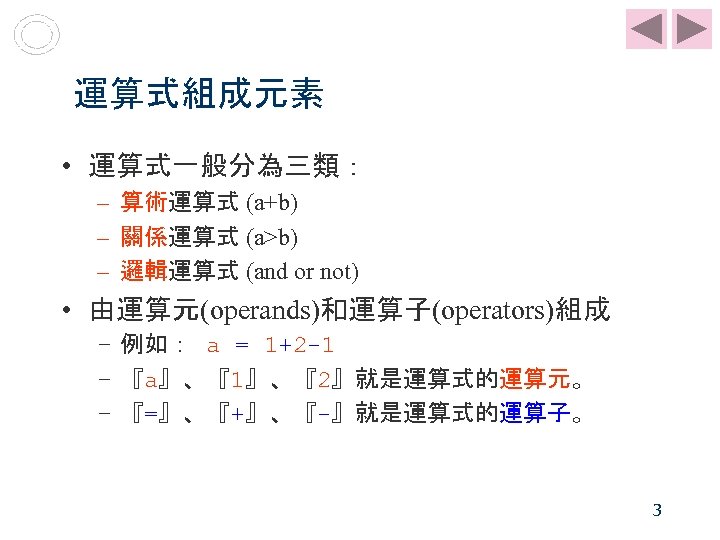 運算式組成元素 • 運算式一般分為三類： – 算術運算式 (a+b) – 關係運算式 (a>b) – 邏輯運算式 (and or not)