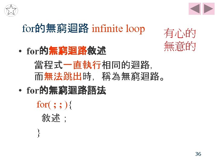 for的無窮迴路 infinite loop 有心的 無意的 • for的無窮迴路敘述 當程式一直執行相同的迴路， 而無法跳出時，稱為無窮迴路。 • for的無窮迴路語法 for( ; ;