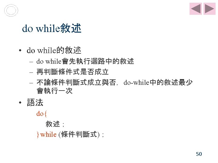 do while敘述 • do while的敘述 – do while會先執行迴路中的敘述 – 再判斷條件式是否成立 – 不論條件判斷式成立與否，do-while中的敘述最少 會執行一次 •
