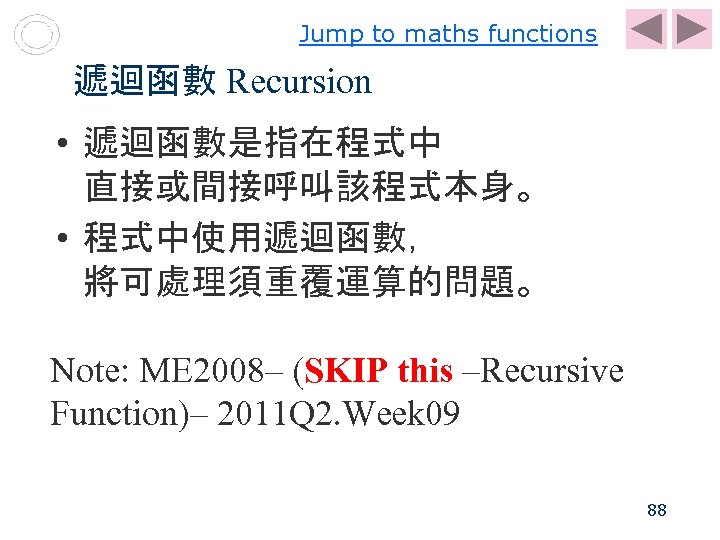 Jump to maths functions 遞迴函數 Recursion • 遞迴函數是指在程式中 直接或間接呼叫該程式本身。 • 程式中使用遞迴函數， 將可處理須重覆運算的問題。 Note: ME