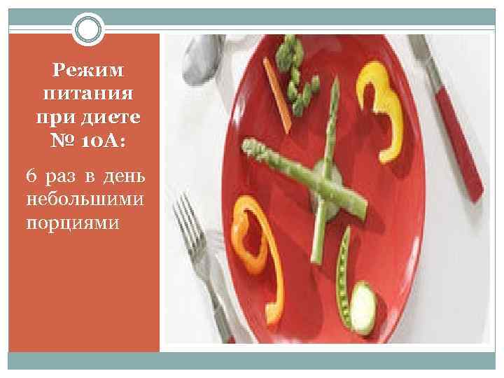 Режим питания при диете № 10 А: 6 раз в день небольшими порциями 