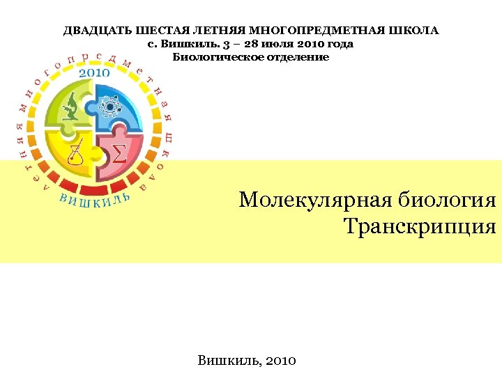 ДВАДЦАТЬ ШЕСТАЯ ЛЕТНЯЯ МНОГОПРЕДМЕТНАЯ ШКОЛА с. Вишкиль. 3 – 28 июля 2010 года Биологическое