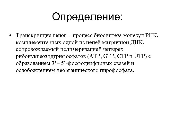 Определение: • Транскрипция генов – процесс биосинтеза молекул РНК, комплементарных одной из цепей матричной