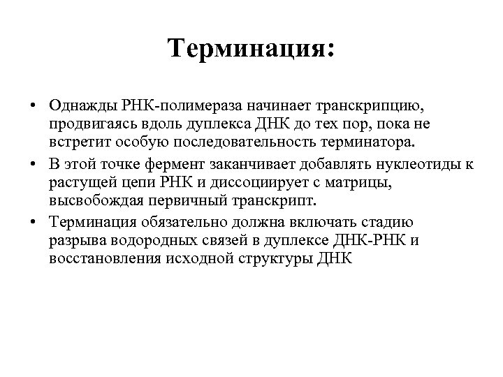 Терминация: • Однажды РНК-полимераза начинает транскрипцию, продвигаясь вдоль дуплекса ДНК до тех пор, пока