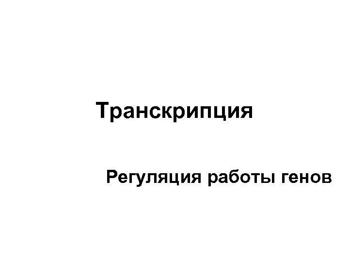 Транскрипция Регуляция работы генов 