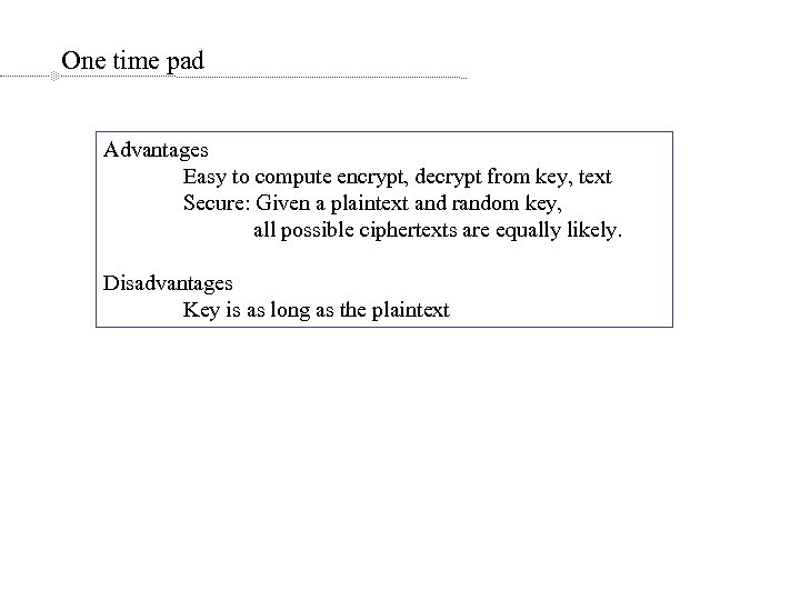 One time pad Advantages Easy to compute encrypt, decrypt from key, text Secure: Given