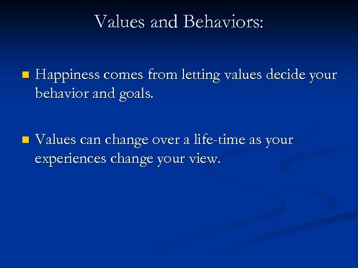 Values and Behaviors: n Happiness comes from letting values decide your behavior and goals.