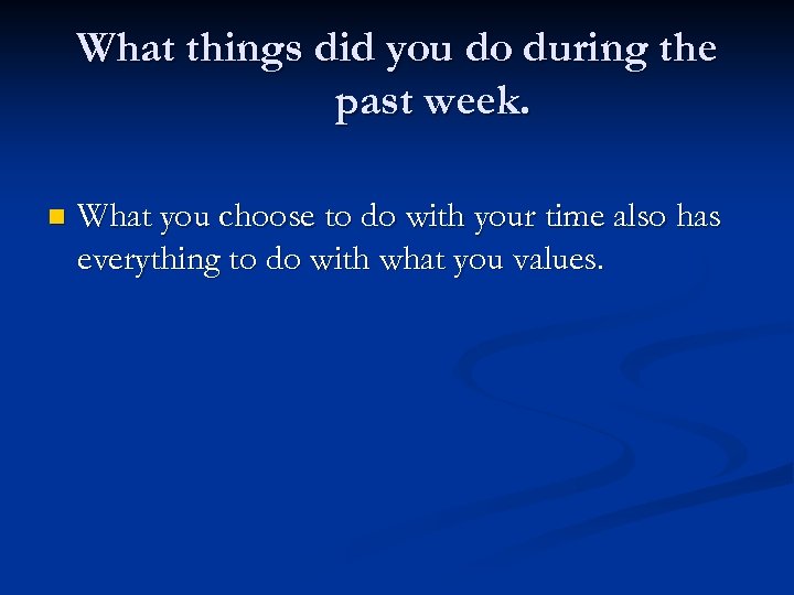 What things did you do during the past week. n What you choose to