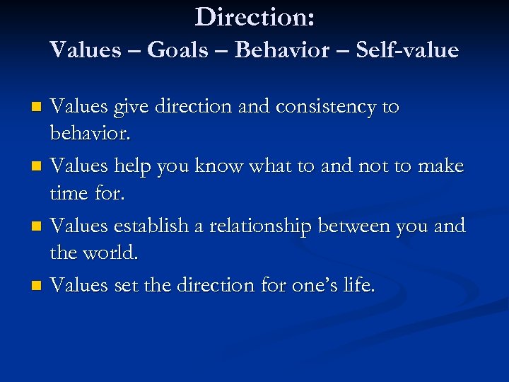 Direction: Values – Goals – Behavior – Self-value Values give direction and consistency to